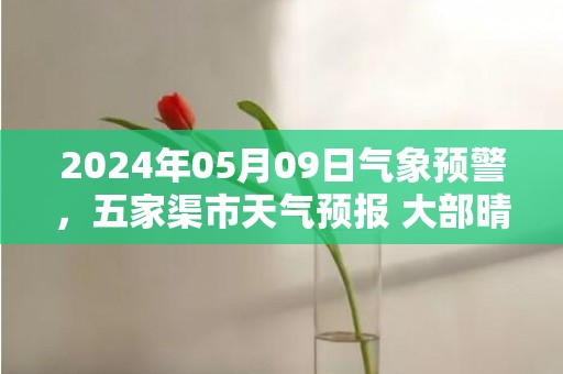 2024年05月09日气象预警，五家渠市天气预报 大部晴