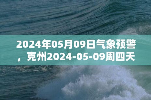 2024年05月09日气象预警，克州2024-05-09周四天气预报 大部晴