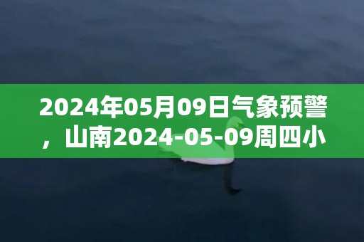 2024年05月09日气象预警，山南2024-05-09周四小雨转中雨最高温度17度