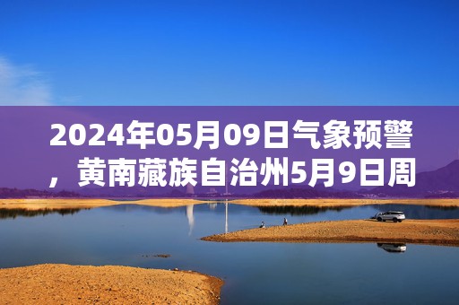 2024年05月09日气象预警，黄南藏族自治州5月9日周四天气预报 大部晴转小雨