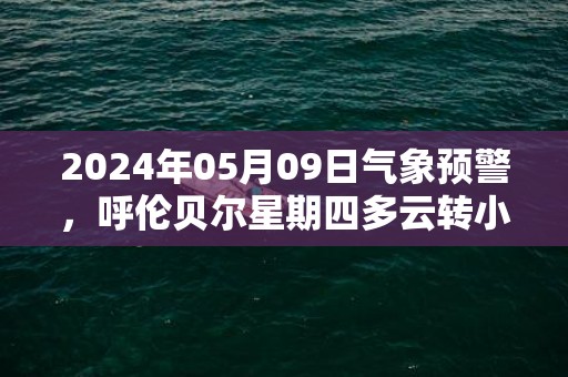 2024年05月09日气象预警，呼伦贝尔星期四多云转小雨最高气温23℃