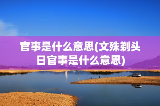 官事是什么意思(文殊剃头日官事是什么意思)