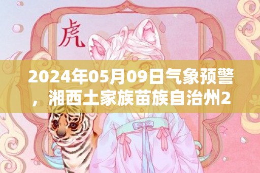 2024年05月09日气象预警，湘西土家族苗族自治州2024/05/09周四多云转小雨最高气温29度