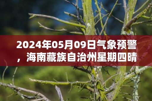 2024年05月09日气象预警，海南藏族自治州星期四晴转小雨最高温度27℃