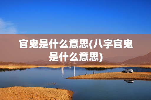 官鬼是什么意思(八字官鬼是什么意思)