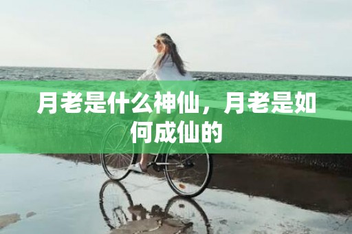 月老是什么神仙，月老是如何成仙的