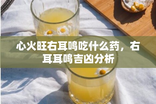 心火旺右耳鸣吃什么药，右耳耳鸣吉凶分析