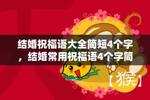 结婚祝福语大全简短4个字，结婚常用祝福语4个字简短精辟一点