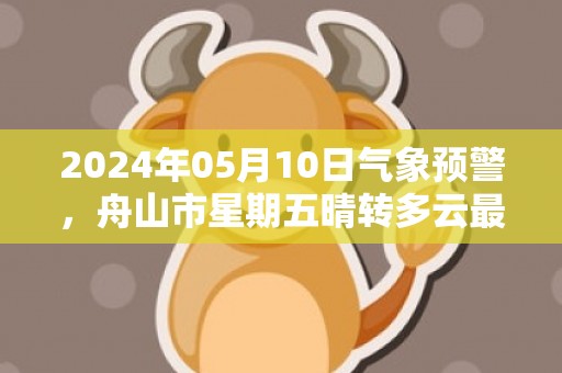 2024年05月10日气象预警，舟山市星期五晴转多云最高温度23度