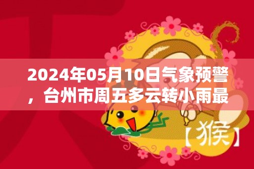 2024年05月10日气象预警，台州市周五多云转小雨最高温度27℃