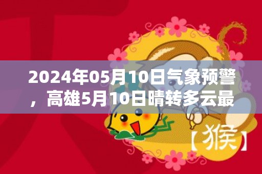 2024年05月10日气象预警，高雄5月10日晴转多云最高温度33度