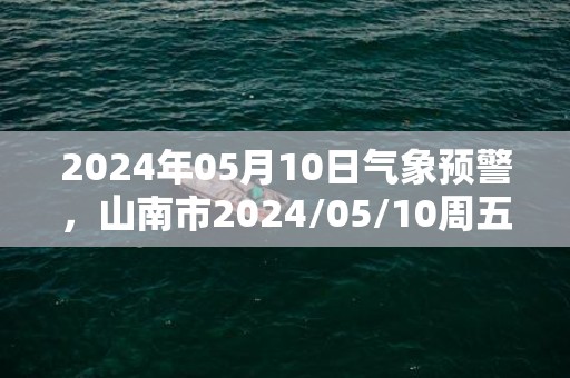 2024年05月10日气象预警，山南市2024/05/10周五阵雨转小雨最高温度19度