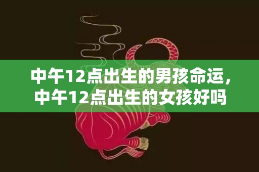 中午12点出生的男孩命运，中午12点出生的女孩好吗