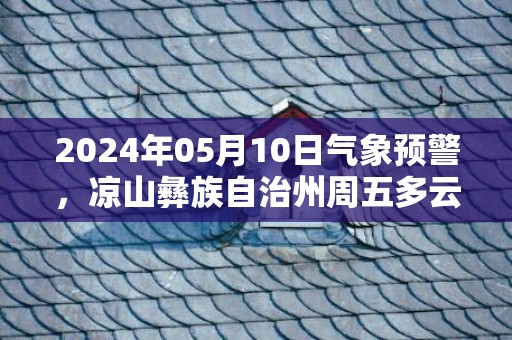 2024年05月10日气象预警，凉山彝族自治州周五多云转阵雨最高气温32度