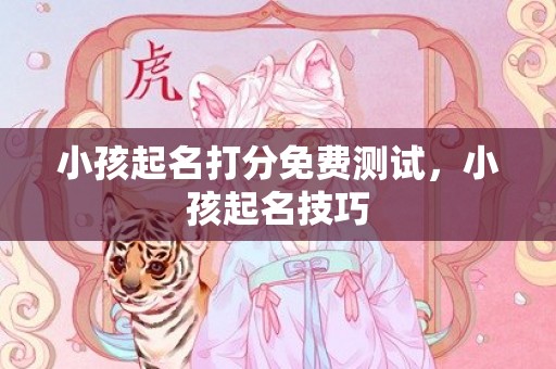 小孩起名打分免费测试，小孩起名技巧