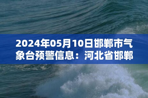 2024年05月10日邯郸市气象台预警信息：河北省邯郸市更新大风蓝色预警