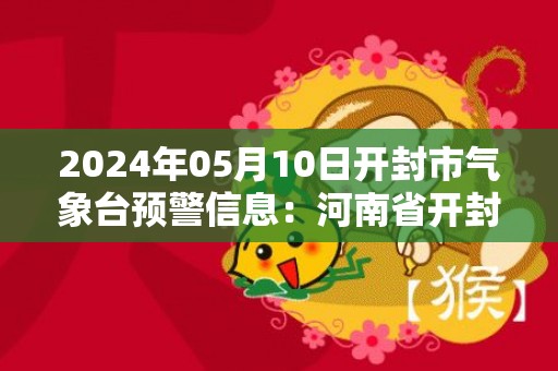 2024年05月10日开封市气象台预警信息：河南省开封市发布大风蓝色预警