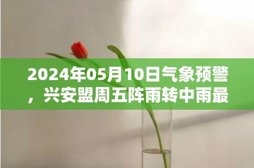 2024年05月10日气象预警，兴安盟周五阵雨转中雨最高气温25度