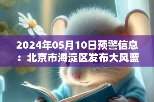 2024年05月10日预警信息：北京市海淀区发布大风蓝色预警