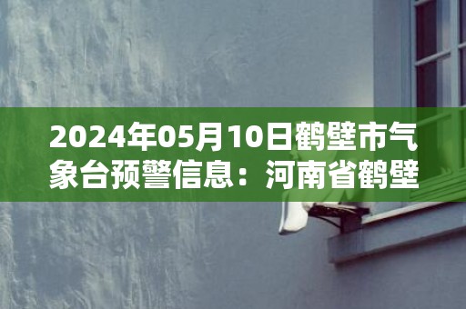 2024年05月10日鹤壁市气象台预警信息：河南省鹤壁市发布大风蓝色预警