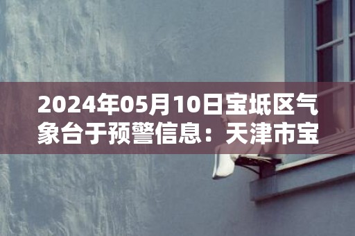 2024年05月10日宝坻区气象台于预警信息：天津市宝坻区发布陆地大风蓝色预警