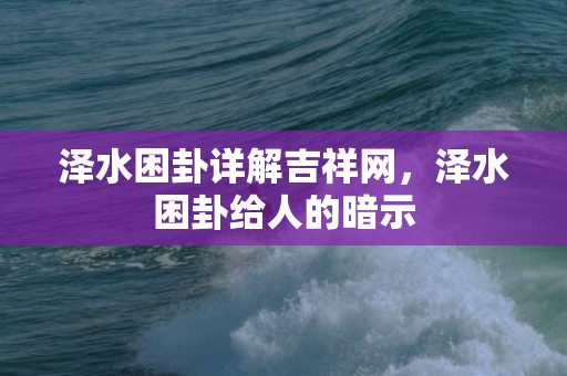 泽水困卦详解吉祥网，泽水困卦给人的暗示