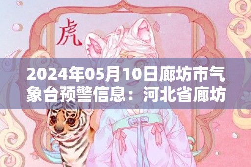 2024年05月10日廊坊市气象台预警信息：河北省廊坊市发布大风蓝色预警