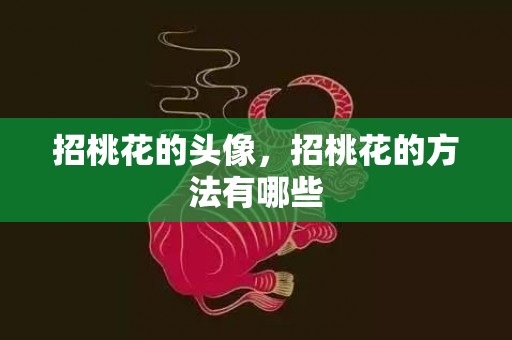 招桃花的头像，招桃花的方法有哪些