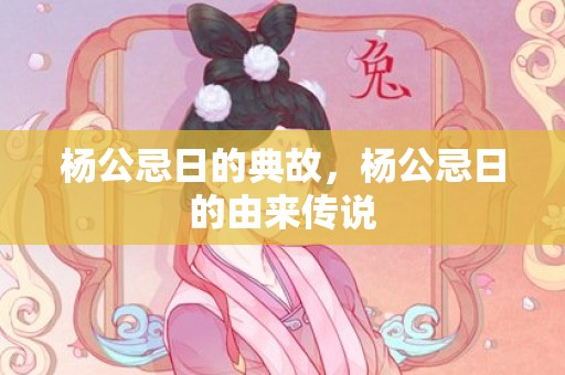 杨公忌日的典故，杨公忌日的由来传说