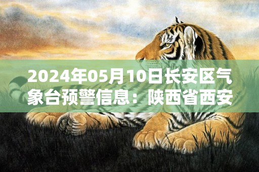 2024年05月10日长安区气象台预警信息：陕西省西安市长安区发布冰雹橙色预警