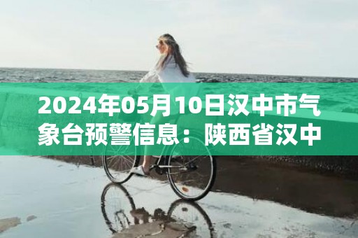 2024年05月10日汉中市气象台预警信息：陕西省汉中市发布雷雨大风黄色预警