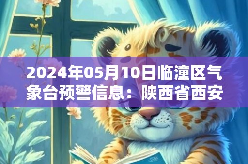 2024年05月10日临潼区气象台预警信息：陕西省西安市临潼区发布冰雹橙色预警