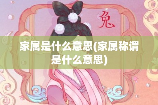 家属是什么意思(家属称谓是什么意思)