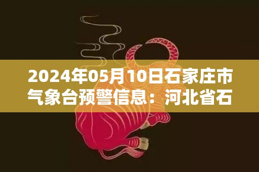 2024年05月10日石家庄市气象台预警信息：河北省石家庄市发布大风蓝色预警