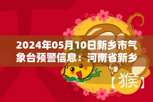 2024年05月10日新乡市气象台预警信息：河南省新乡市发布大风蓝色预警