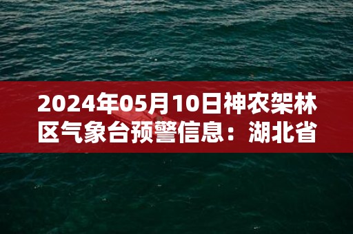 2024年05月10日神农架林区气象台预警信息：湖北省神农架林区发布暴雨黄色预警