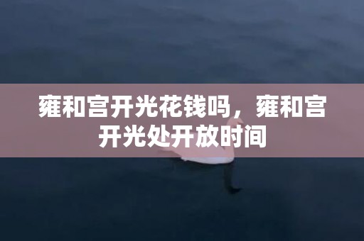 雍和宫开光花钱吗，雍和宫开光处开放时间