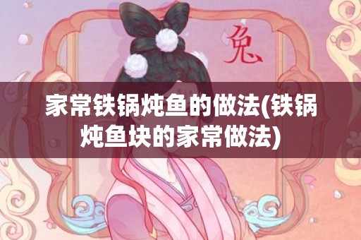 家常铁锅炖鱼的做法(铁锅炖鱼块的家常做法)