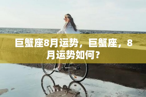 巨蟹座8月运势，巨蟹座，8月运势如何？