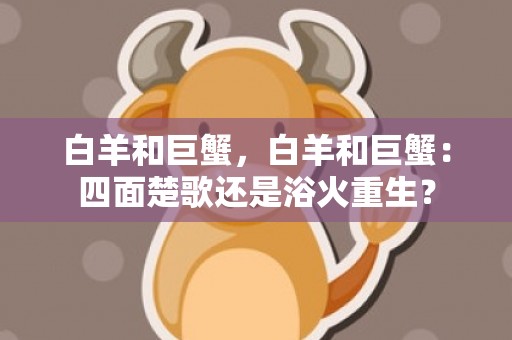 白羊和巨蟹，白羊和巨蟹：四面楚歌还是浴火重生？