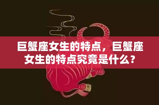 巨蟹座女生的特点，巨蟹座女生的特点究竟是什么？