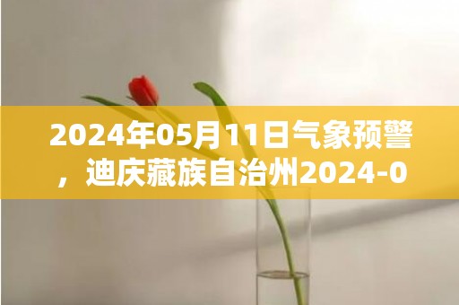 2024年05月11日气象预警，迪庆藏族自治州2024-05-11星期六多云转阵雨最高气温19度