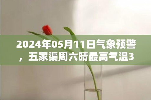 2024年05月11日气象预警，五家渠周六晴最高气温34℃