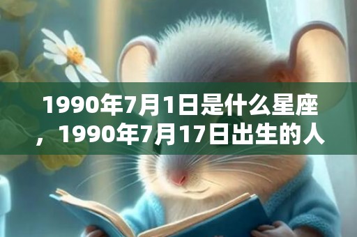 1990年7月1日是什么星座，1990年7月17日出生的人命好吗