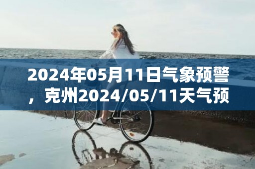 2024年05月11日气象预警，克州2024/05/11天气预报 大部多云