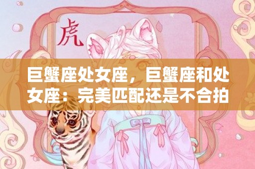 巨蟹座处女座，巨蟹座和处女座：完美匹配还是不合拍？