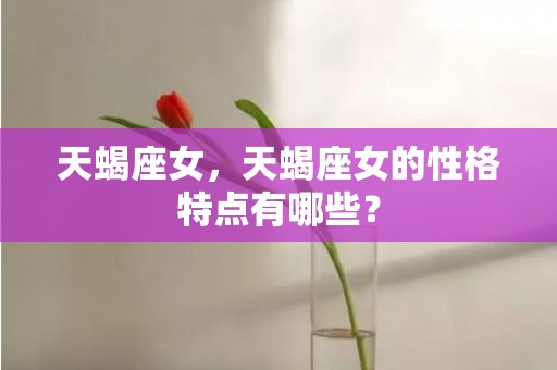 天蝎座女，天蝎座女的性格特点有哪些？