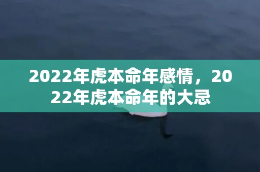 2022年虎本命年感情，2022年虎本命年的大忌