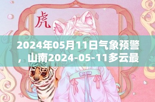 2024年05月11日气象预警，山南2024-05-11多云最高气温20度