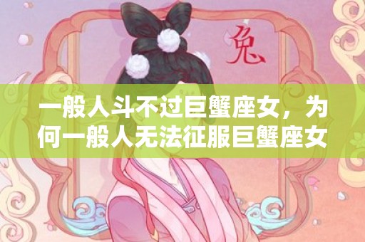 一般人斗不过巨蟹座女，为何一般人无法征服巨蟹座女?